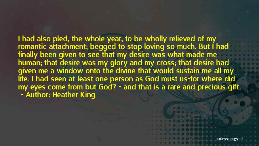 Heather King Quotes: I Had Also Pled, The Whole Year, To Be Wholly Relieved Of My Romantic Attachment; Begged To Stop Loving So