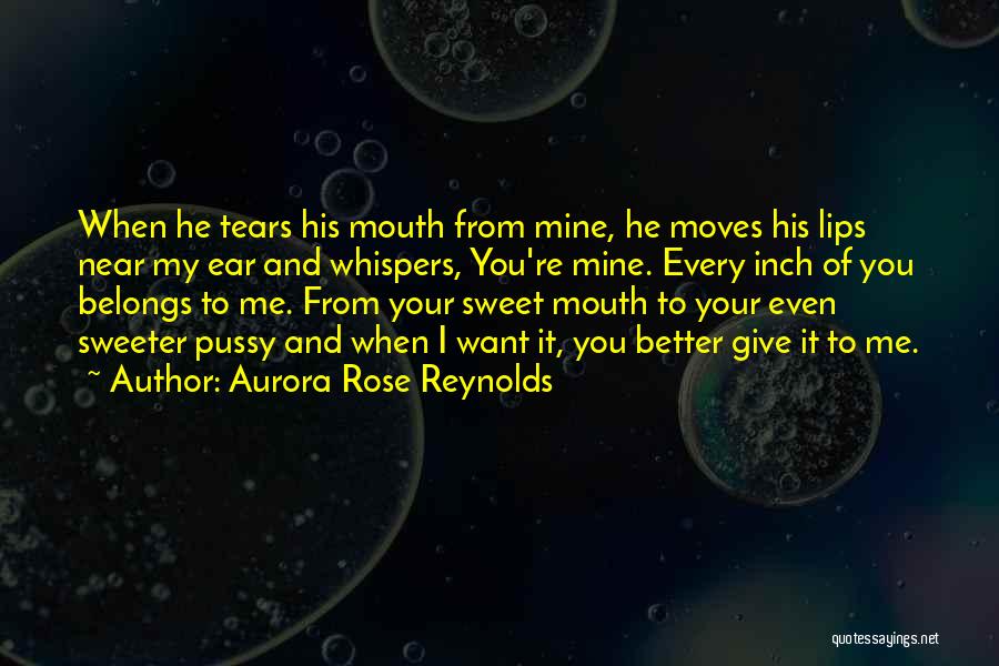 Aurora Rose Reynolds Quotes: When He Tears His Mouth From Mine, He Moves His Lips Near My Ear And Whispers, You're Mine. Every Inch