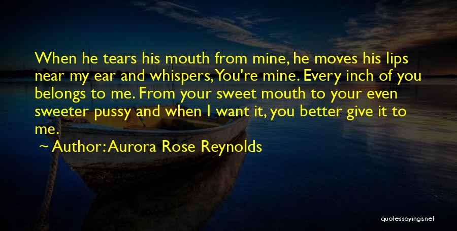 Aurora Rose Reynolds Quotes: When He Tears His Mouth From Mine, He Moves His Lips Near My Ear And Whispers, You're Mine. Every Inch