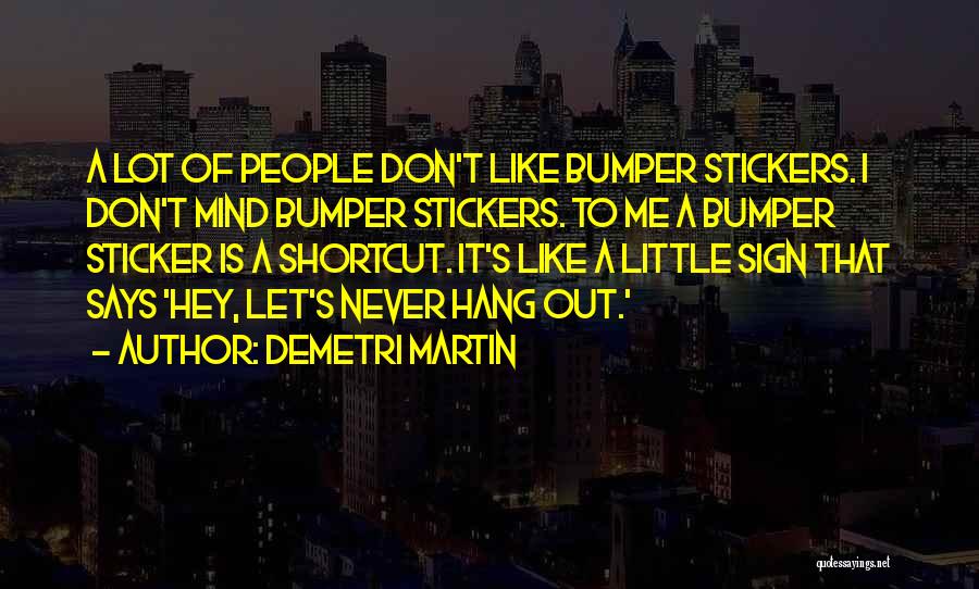Demetri Martin Quotes: A Lot Of People Don't Like Bumper Stickers. I Don't Mind Bumper Stickers. To Me A Bumper Sticker Is A