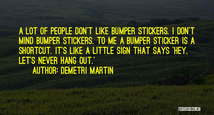 Demetri Martin Quotes: A Lot Of People Don't Like Bumper Stickers. I Don't Mind Bumper Stickers. To Me A Bumper Sticker Is A