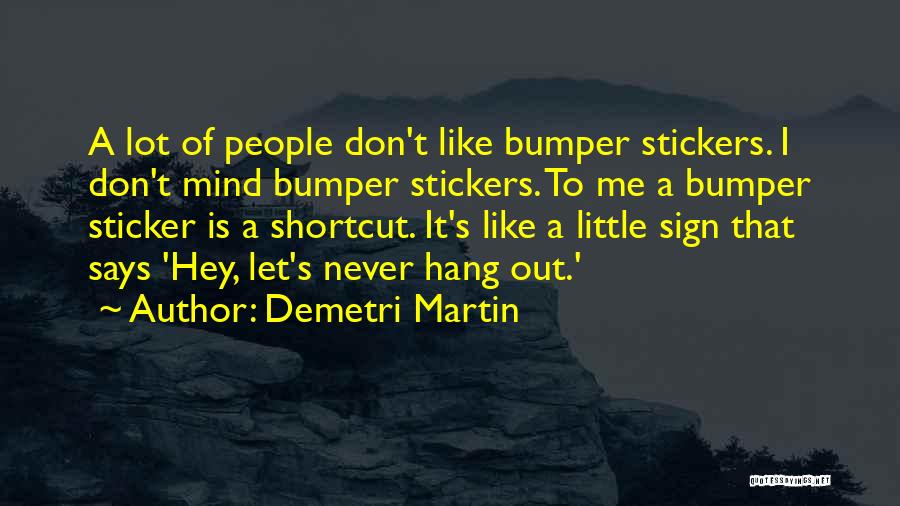 Demetri Martin Quotes: A Lot Of People Don't Like Bumper Stickers. I Don't Mind Bumper Stickers. To Me A Bumper Sticker Is A