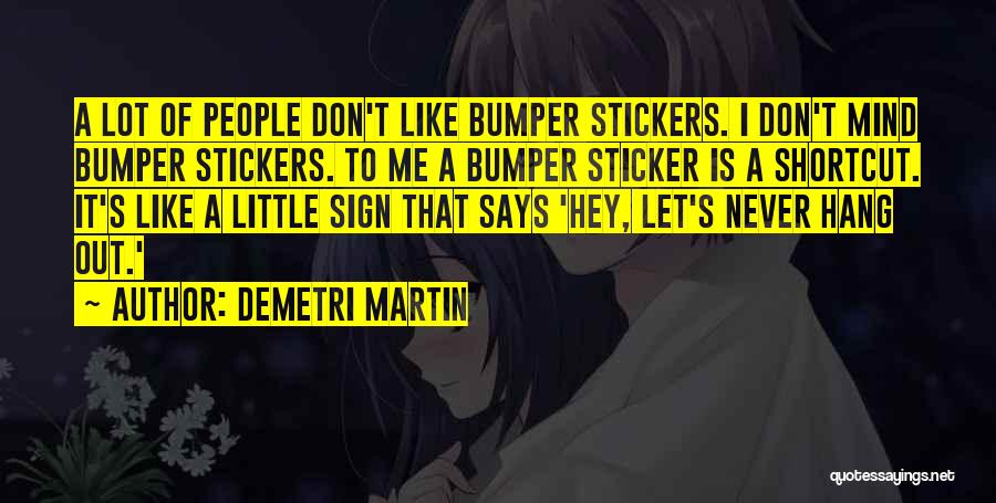 Demetri Martin Quotes: A Lot Of People Don't Like Bumper Stickers. I Don't Mind Bumper Stickers. To Me A Bumper Sticker Is A