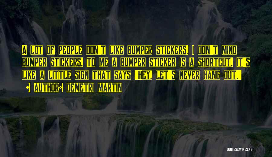 Demetri Martin Quotes: A Lot Of People Don't Like Bumper Stickers. I Don't Mind Bumper Stickers. To Me A Bumper Sticker Is A