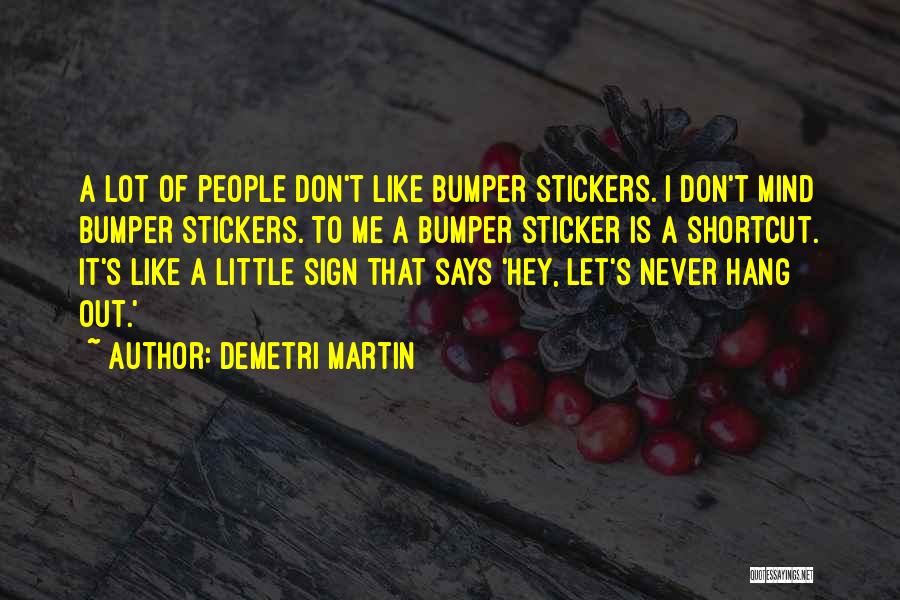 Demetri Martin Quotes: A Lot Of People Don't Like Bumper Stickers. I Don't Mind Bumper Stickers. To Me A Bumper Sticker Is A
