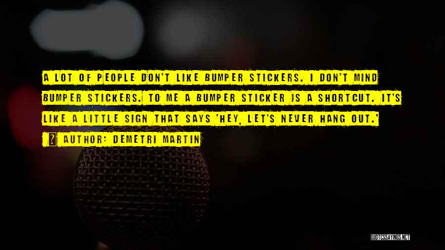 Demetri Martin Quotes: A Lot Of People Don't Like Bumper Stickers. I Don't Mind Bumper Stickers. To Me A Bumper Sticker Is A