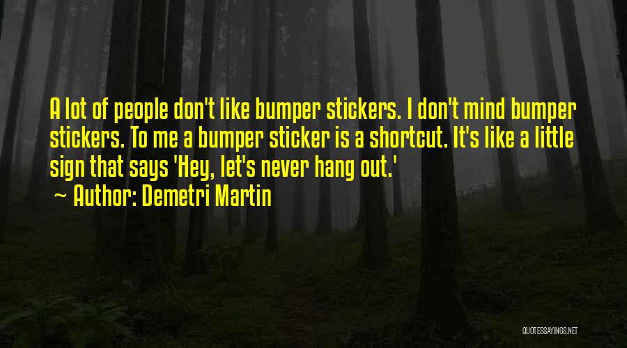 Demetri Martin Quotes: A Lot Of People Don't Like Bumper Stickers. I Don't Mind Bumper Stickers. To Me A Bumper Sticker Is A