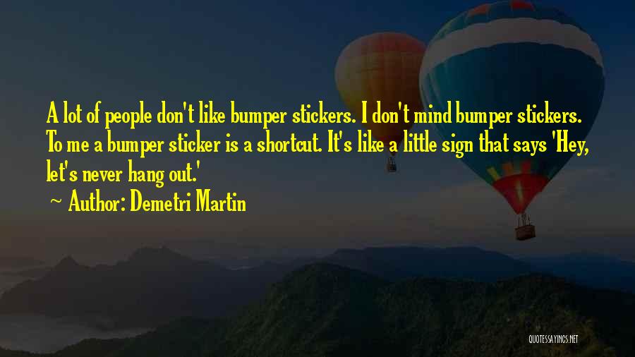 Demetri Martin Quotes: A Lot Of People Don't Like Bumper Stickers. I Don't Mind Bumper Stickers. To Me A Bumper Sticker Is A