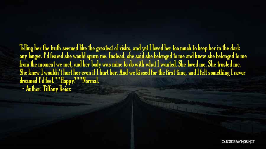 Tiffany Reisz Quotes: Telling Her The Truth Seemed Like The Greatest Of Risks, And Yet I Loved Her Too Much To Keep Her