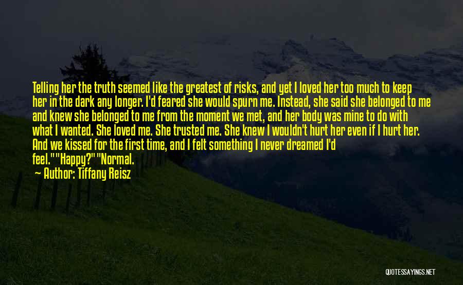 Tiffany Reisz Quotes: Telling Her The Truth Seemed Like The Greatest Of Risks, And Yet I Loved Her Too Much To Keep Her