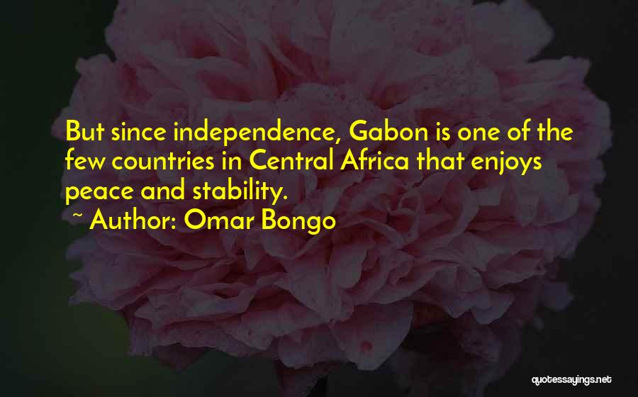 Omar Bongo Quotes: But Since Independence, Gabon Is One Of The Few Countries In Central Africa That Enjoys Peace And Stability.