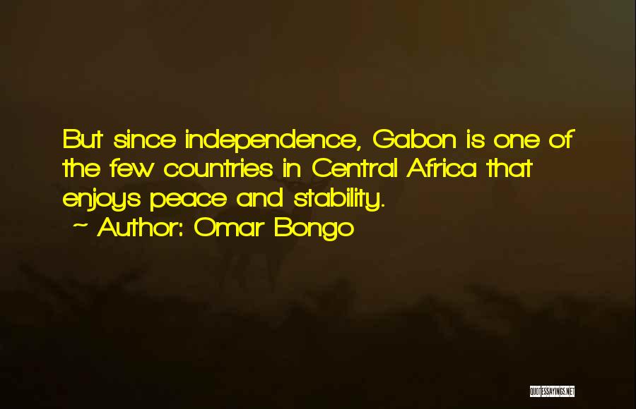 Omar Bongo Quotes: But Since Independence, Gabon Is One Of The Few Countries In Central Africa That Enjoys Peace And Stability.