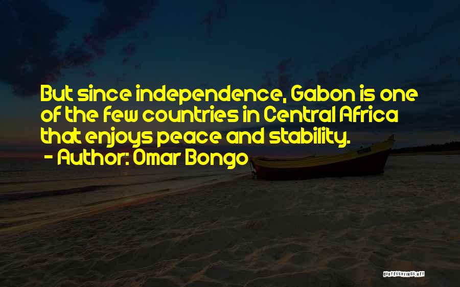 Omar Bongo Quotes: But Since Independence, Gabon Is One Of The Few Countries In Central Africa That Enjoys Peace And Stability.