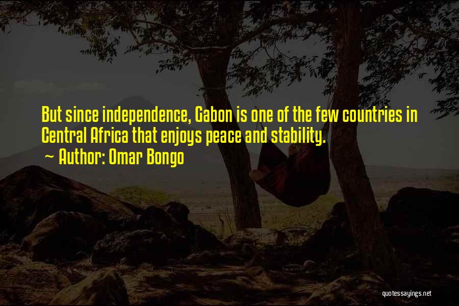 Omar Bongo Quotes: But Since Independence, Gabon Is One Of The Few Countries In Central Africa That Enjoys Peace And Stability.