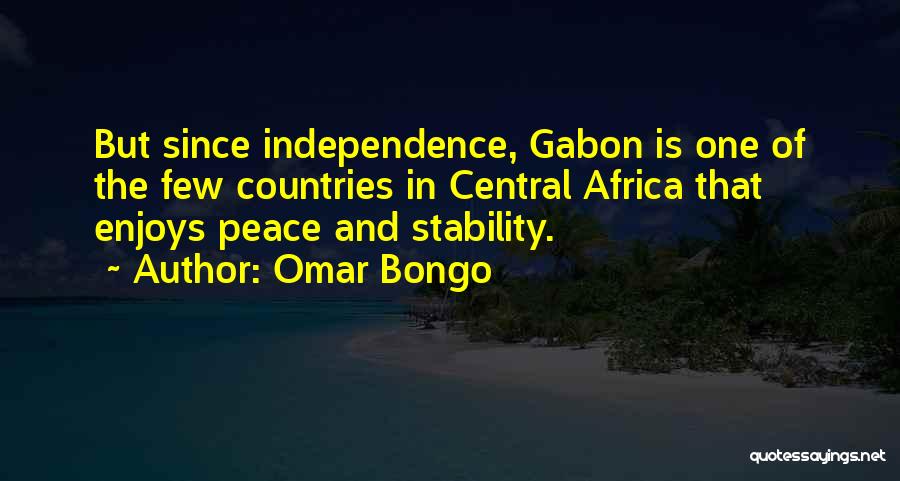 Omar Bongo Quotes: But Since Independence, Gabon Is One Of The Few Countries In Central Africa That Enjoys Peace And Stability.