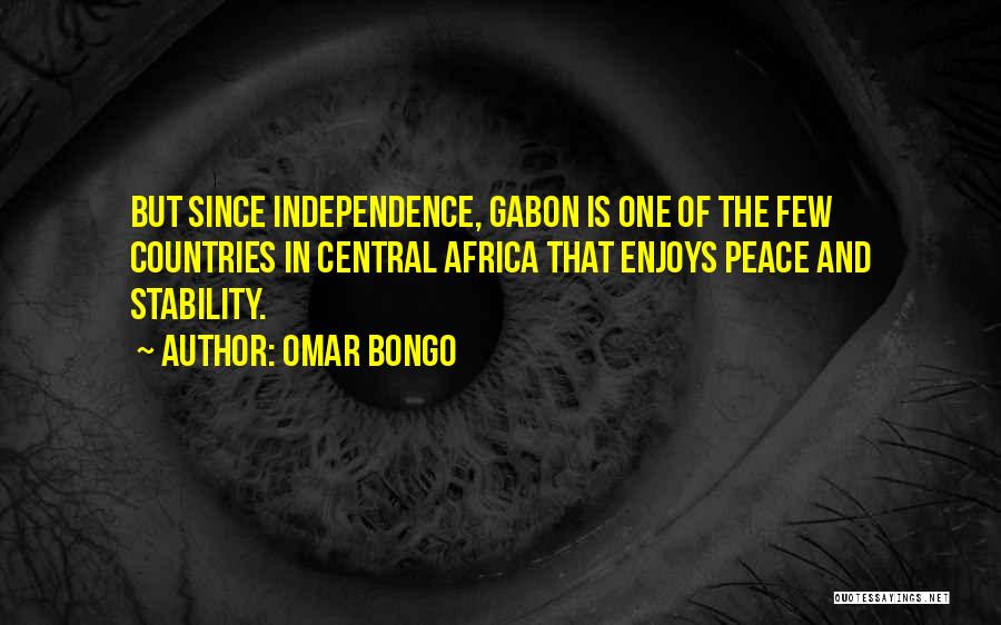 Omar Bongo Quotes: But Since Independence, Gabon Is One Of The Few Countries In Central Africa That Enjoys Peace And Stability.