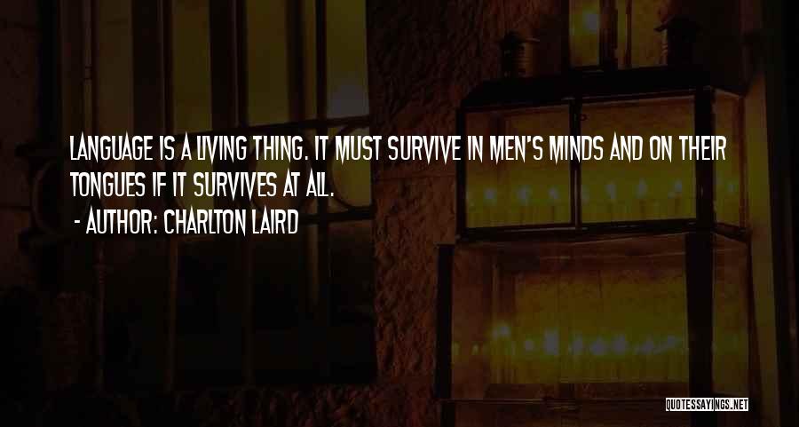 Charlton Laird Quotes: Language Is A Living Thing. It Must Survive In Men's Minds And On Their Tongues If It Survives At All.