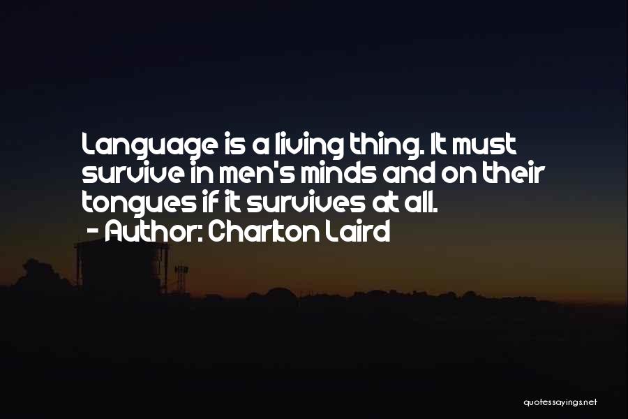 Charlton Laird Quotes: Language Is A Living Thing. It Must Survive In Men's Minds And On Their Tongues If It Survives At All.