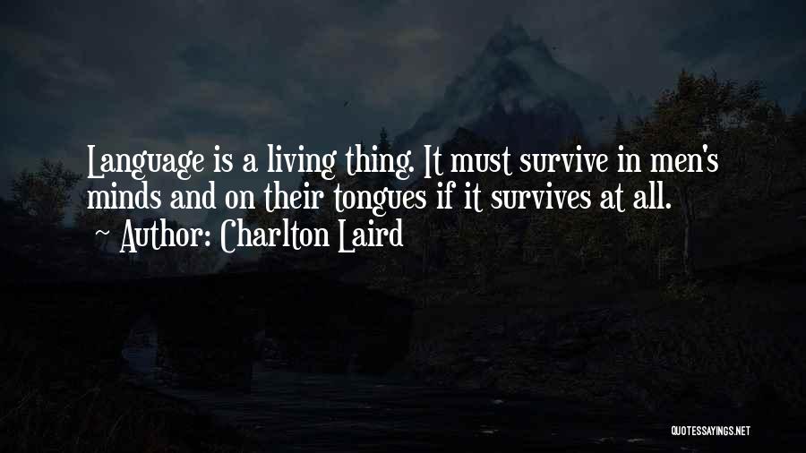 Charlton Laird Quotes: Language Is A Living Thing. It Must Survive In Men's Minds And On Their Tongues If It Survives At All.