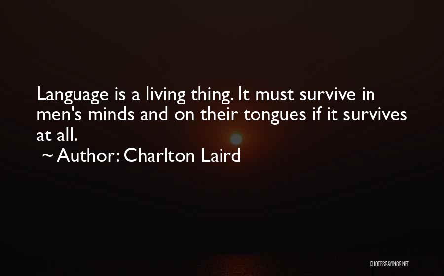 Charlton Laird Quotes: Language Is A Living Thing. It Must Survive In Men's Minds And On Their Tongues If It Survives At All.