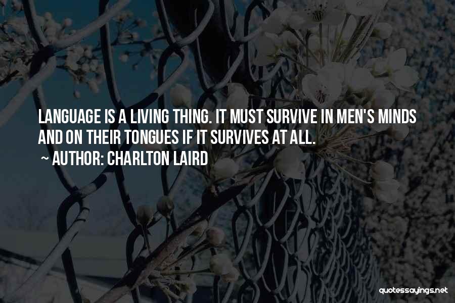 Charlton Laird Quotes: Language Is A Living Thing. It Must Survive In Men's Minds And On Their Tongues If It Survives At All.