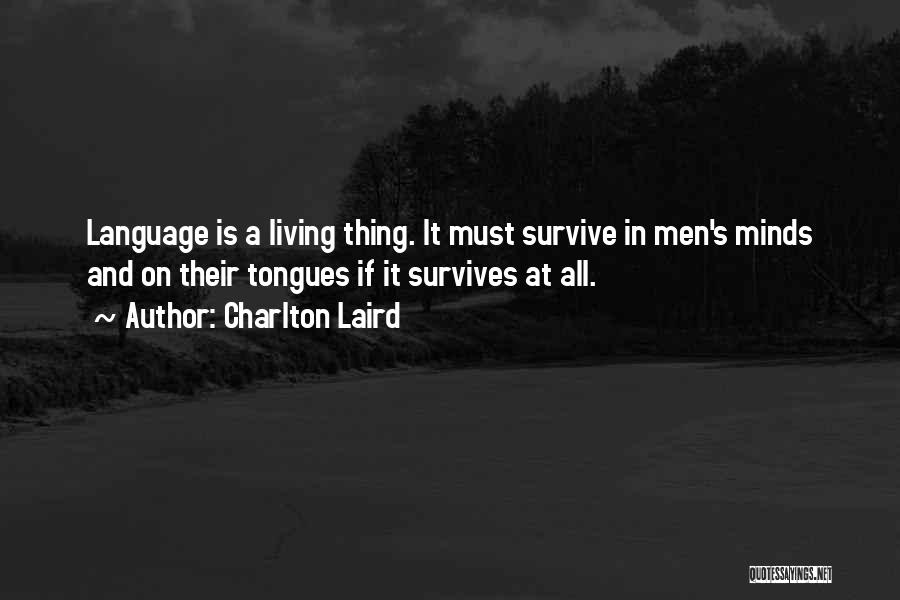 Charlton Laird Quotes: Language Is A Living Thing. It Must Survive In Men's Minds And On Their Tongues If It Survives At All.