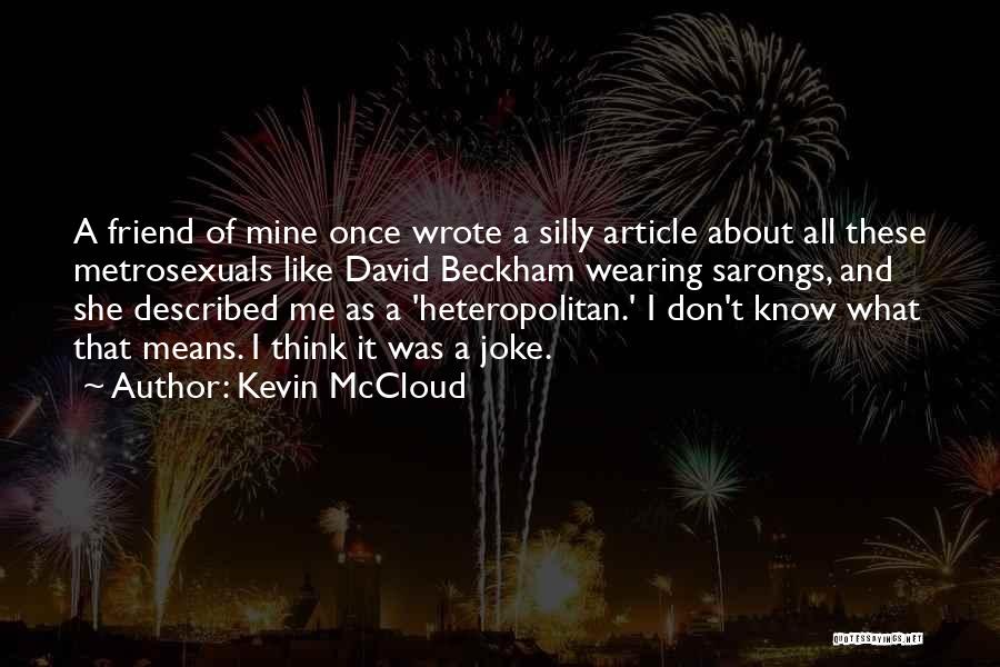 Kevin McCloud Quotes: A Friend Of Mine Once Wrote A Silly Article About All These Metrosexuals Like David Beckham Wearing Sarongs, And She
