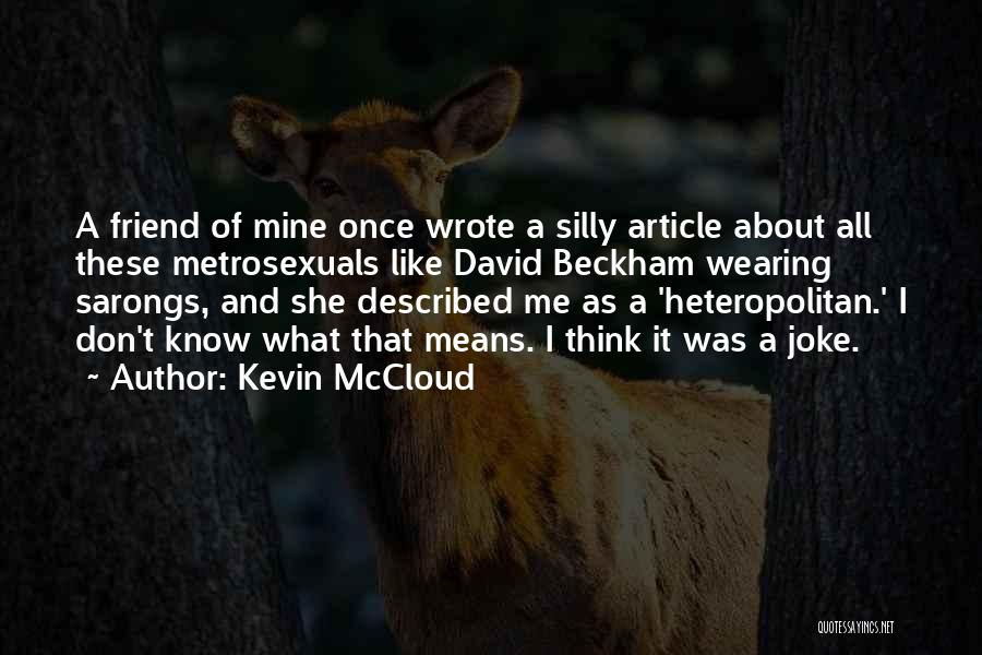 Kevin McCloud Quotes: A Friend Of Mine Once Wrote A Silly Article About All These Metrosexuals Like David Beckham Wearing Sarongs, And She
