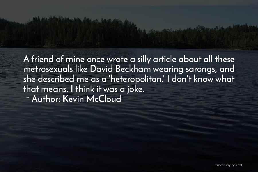 Kevin McCloud Quotes: A Friend Of Mine Once Wrote A Silly Article About All These Metrosexuals Like David Beckham Wearing Sarongs, And She