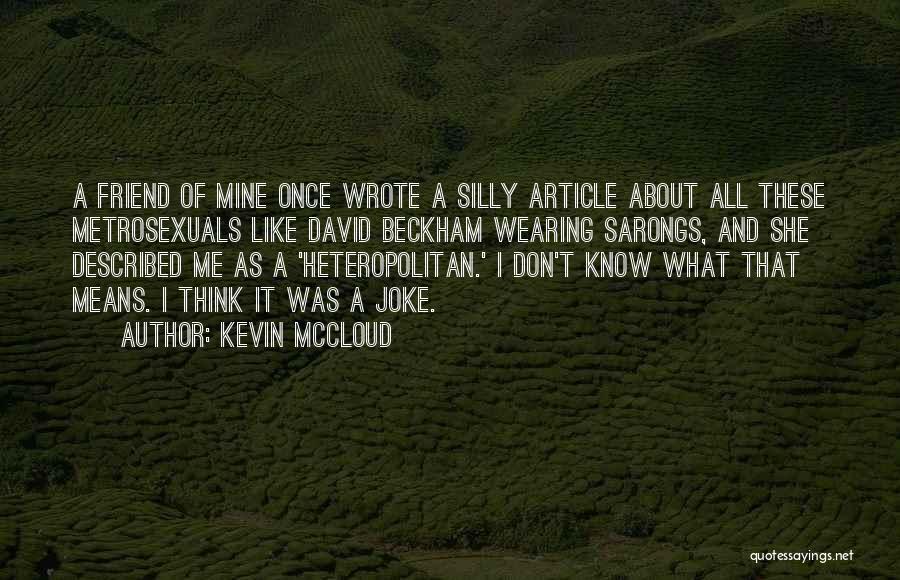 Kevin McCloud Quotes: A Friend Of Mine Once Wrote A Silly Article About All These Metrosexuals Like David Beckham Wearing Sarongs, And She