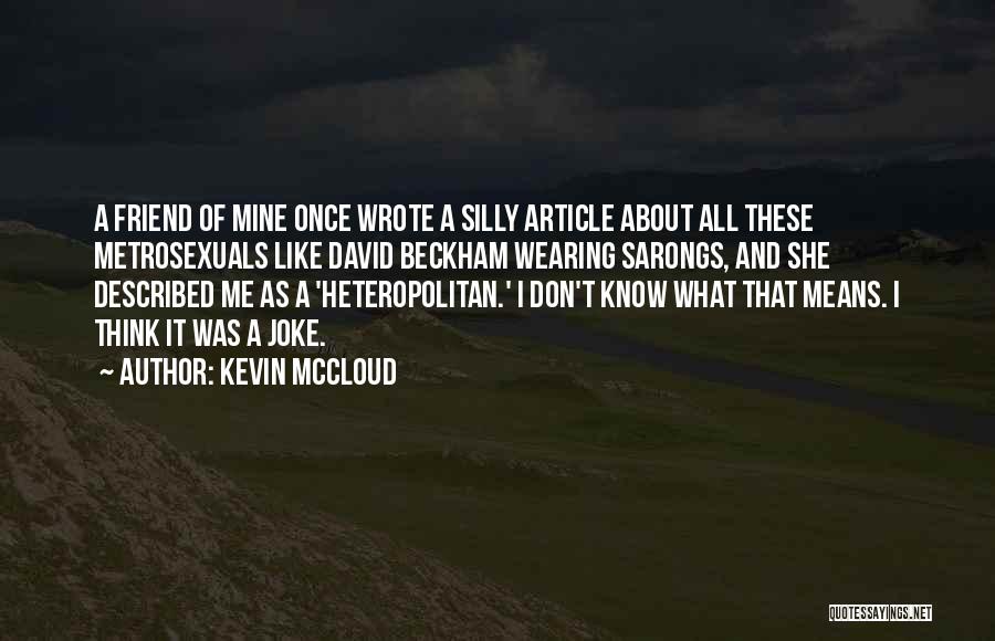 Kevin McCloud Quotes: A Friend Of Mine Once Wrote A Silly Article About All These Metrosexuals Like David Beckham Wearing Sarongs, And She
