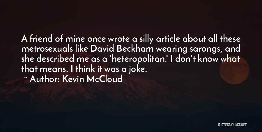 Kevin McCloud Quotes: A Friend Of Mine Once Wrote A Silly Article About All These Metrosexuals Like David Beckham Wearing Sarongs, And She