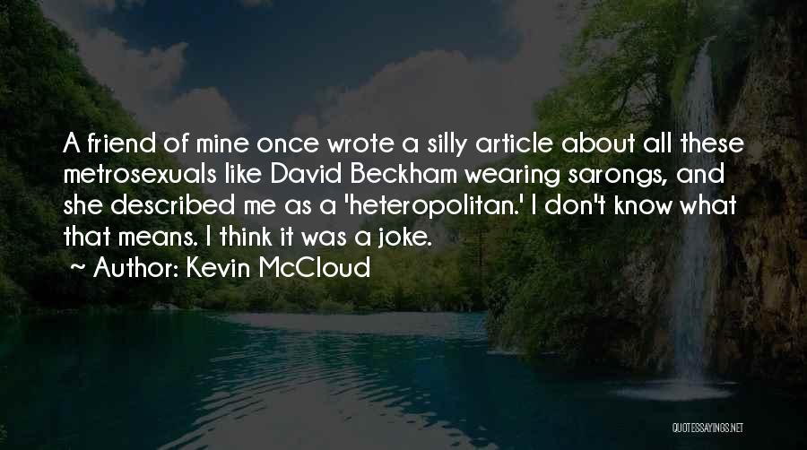 Kevin McCloud Quotes: A Friend Of Mine Once Wrote A Silly Article About All These Metrosexuals Like David Beckham Wearing Sarongs, And She