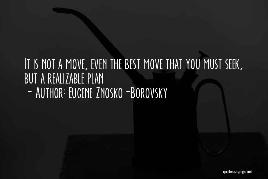 Eugene Znosko-Borovsky Quotes: It Is Not A Move, Even The Best Move That You Must Seek, But A Realizable Plan