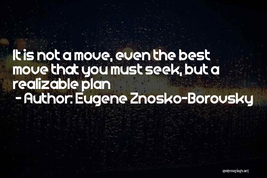 Eugene Znosko-Borovsky Quotes: It Is Not A Move, Even The Best Move That You Must Seek, But A Realizable Plan