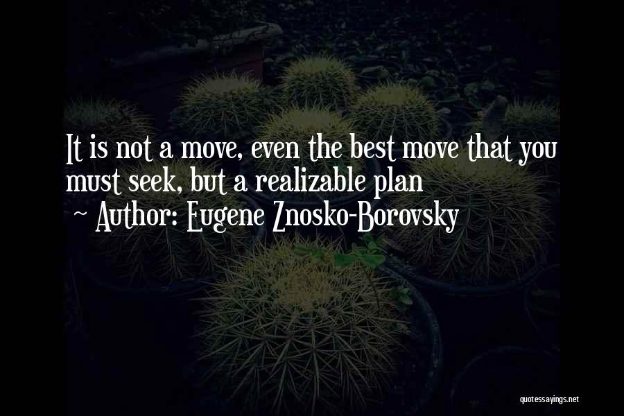 Eugene Znosko-Borovsky Quotes: It Is Not A Move, Even The Best Move That You Must Seek, But A Realizable Plan