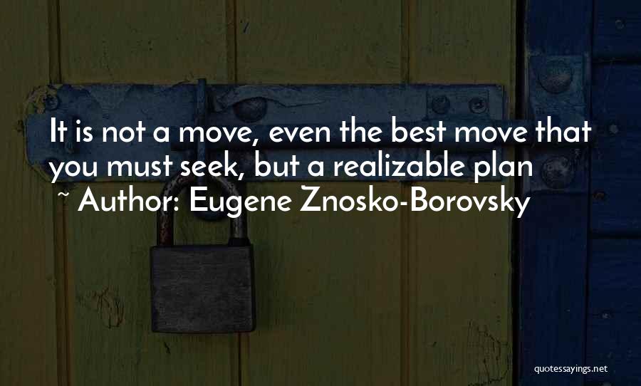 Eugene Znosko-Borovsky Quotes: It Is Not A Move, Even The Best Move That You Must Seek, But A Realizable Plan