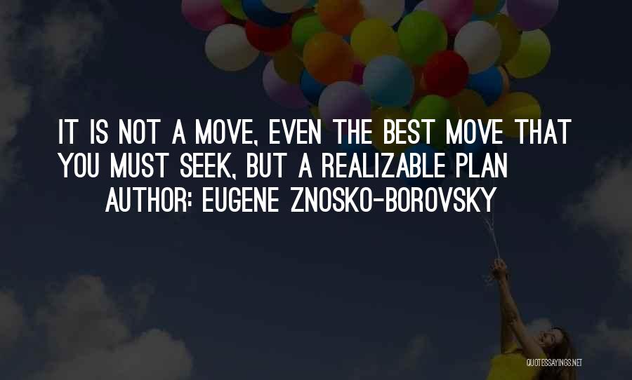 Eugene Znosko-Borovsky Quotes: It Is Not A Move, Even The Best Move That You Must Seek, But A Realizable Plan