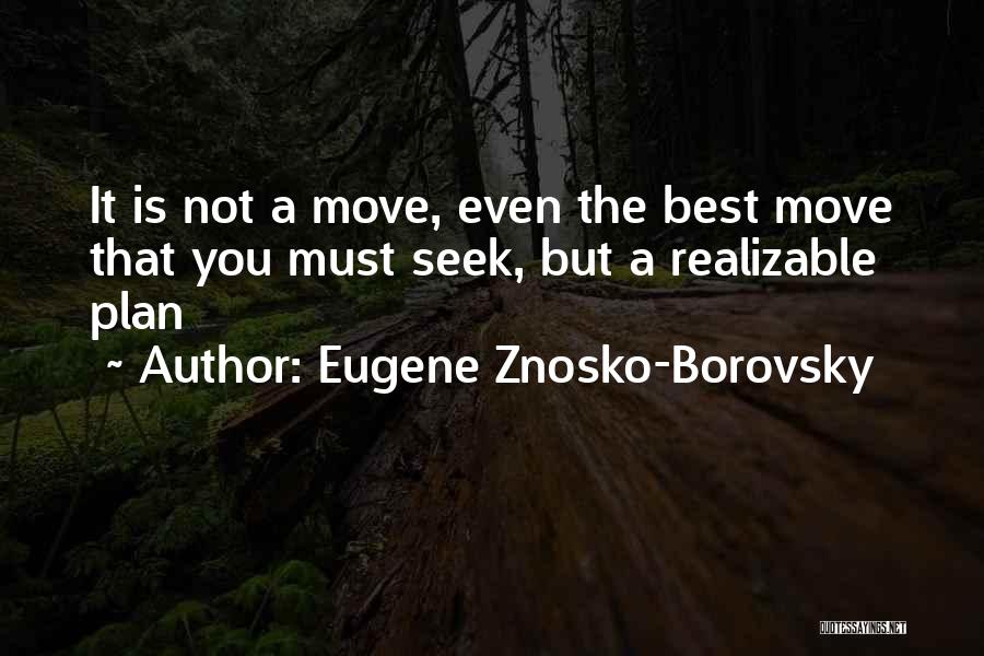 Eugene Znosko-Borovsky Quotes: It Is Not A Move, Even The Best Move That You Must Seek, But A Realizable Plan