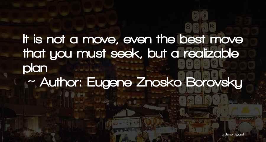 Eugene Znosko-Borovsky Quotes: It Is Not A Move, Even The Best Move That You Must Seek, But A Realizable Plan