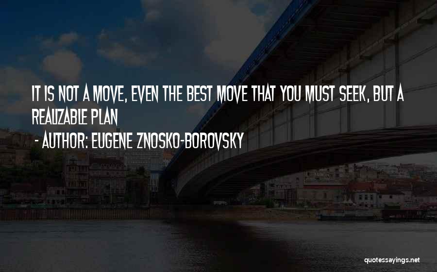 Eugene Znosko-Borovsky Quotes: It Is Not A Move, Even The Best Move That You Must Seek, But A Realizable Plan