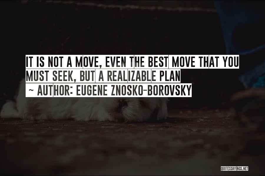 Eugene Znosko-Borovsky Quotes: It Is Not A Move, Even The Best Move That You Must Seek, But A Realizable Plan