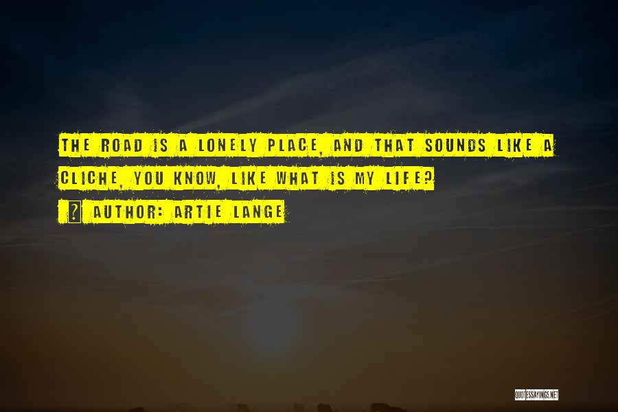Artie Lange Quotes: The Road Is A Lonely Place, And That Sounds Like A Cliche, You Know, Like What Is My Life?
