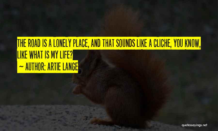 Artie Lange Quotes: The Road Is A Lonely Place, And That Sounds Like A Cliche, You Know, Like What Is My Life?