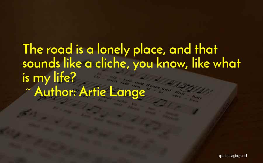 Artie Lange Quotes: The Road Is A Lonely Place, And That Sounds Like A Cliche, You Know, Like What Is My Life?