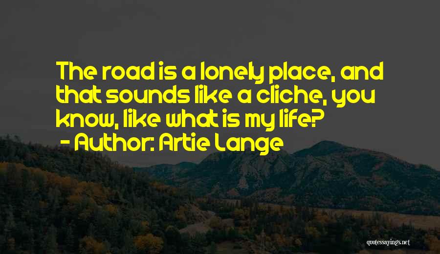 Artie Lange Quotes: The Road Is A Lonely Place, And That Sounds Like A Cliche, You Know, Like What Is My Life?