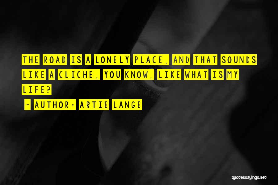 Artie Lange Quotes: The Road Is A Lonely Place, And That Sounds Like A Cliche, You Know, Like What Is My Life?