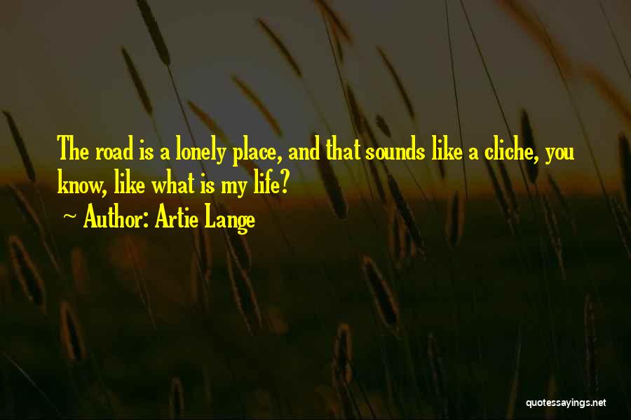 Artie Lange Quotes: The Road Is A Lonely Place, And That Sounds Like A Cliche, You Know, Like What Is My Life?