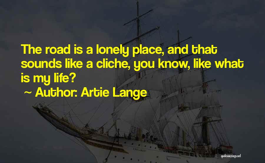 Artie Lange Quotes: The Road Is A Lonely Place, And That Sounds Like A Cliche, You Know, Like What Is My Life?