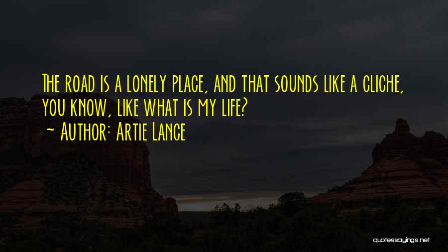 Artie Lange Quotes: The Road Is A Lonely Place, And That Sounds Like A Cliche, You Know, Like What Is My Life?